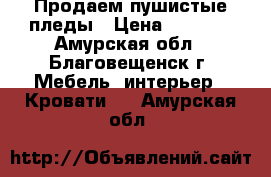 Продаем пушистые пледы › Цена ­ 1 500 - Амурская обл., Благовещенск г. Мебель, интерьер » Кровати   . Амурская обл.